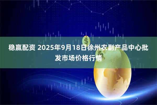 稳赢配资 2025年9月18日徐州农副产品中心批发市场价格行情