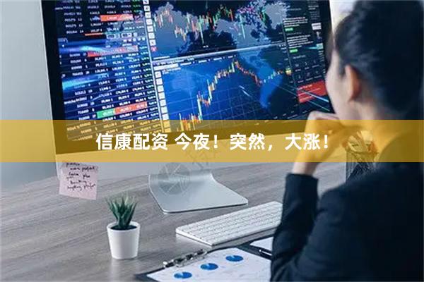 信康配资 今夜！突然，大涨！