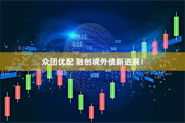 众团优配 融创境外债新进展！