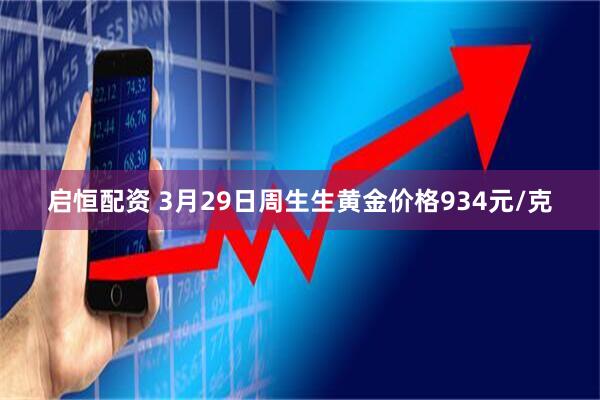 启恒配资 3月29日周生生黄金价格934元/克