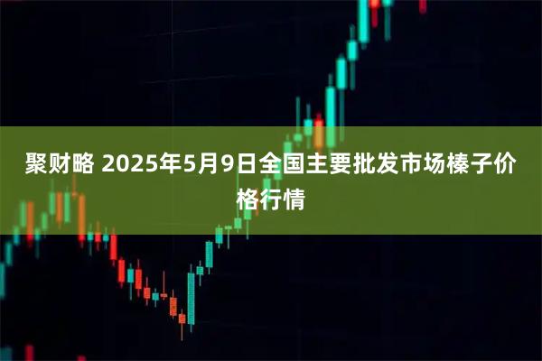聚财略 2025年5月9日全国主要批发市场榛子价格行情