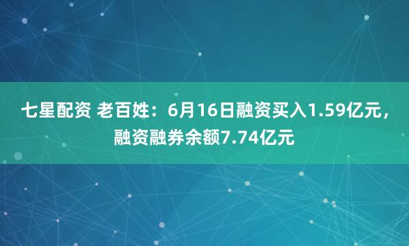 七星配资 老百姓：6月16日融资买入1.59亿元，融资融券余额7.74亿元