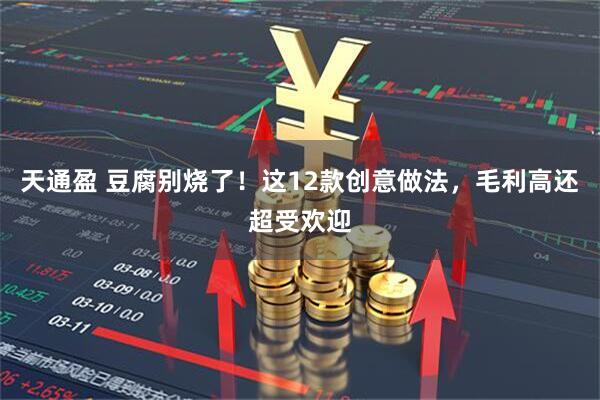 天通盈 豆腐别烧了！这12款创意做法，毛利高还超受欢迎