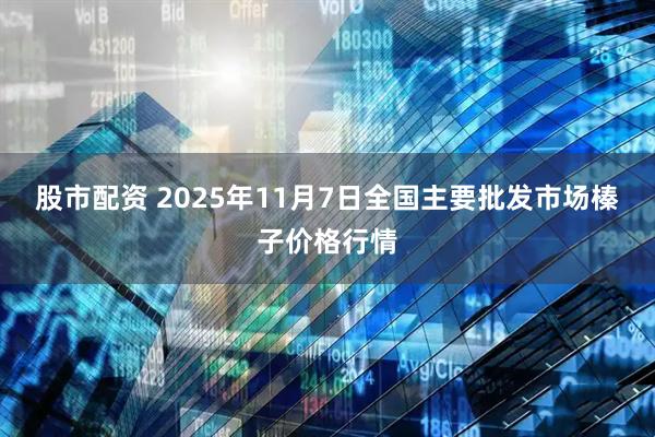 股市配资 2025年11月7日全国主要批发市场榛子价格行情