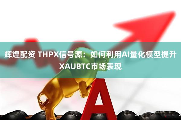 辉煌配资 THPX信号源：如何利用AI量化模型提升XAUBTC市场表现